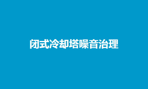 <a href=http://www.shqec.cn/tags1_0.html target=_blank class=infotextkey>閉式冷卻塔</a>噪音控制
