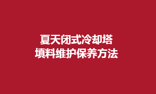 <a href=http://www.shqec.cn/tags1_0.html target=_blank class=infotextkey>閉式冷卻塔</a>填料維護(hù)方法